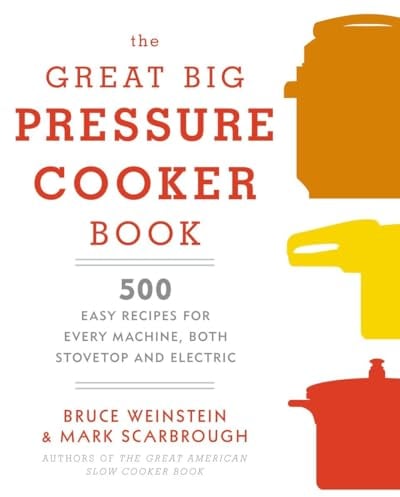 The Great Big Pressure Cooker Book: 500 Easy Recipes for Every Machine, Both Stovetop and Electric: A Cookbook