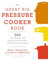 The Great Big Pressure Cooker Book: 500 Easy Recipes for Every Machine, Both Stovetop and Electric: A Cookbook
