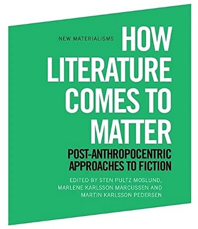 How Literature Comes to Matter: Post-Anthropocentric Approaches to Fiction (New Materialisms)