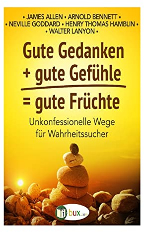 Gute Gedanken + gute Gefuehle = gute Fruechte: Unkonfessionelle Wege für Wahrheitssucher (Bewusste Lebensgestaltung und Neues Denken, Band 20)