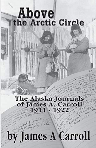 Above the Arctic Circle: The Alaska Journals of James A. Carroll, 1911-1922