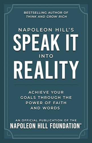 Napoleon Hill's Speak It Into Reality: Achieve Your Goals Through the Power of Faith and Words (Official Publication of the Napoleon Hill Foundation)