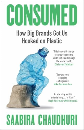 Consumed: How Big Brands Got Us Hooked on Plastic: Longlisted for the FT Business Book of the Year