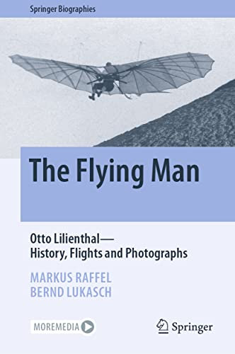 The Flying Man: Otto Lilienthal―History, Flights and Photographs (Springer Biographies)