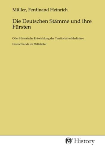 Die Deutschen Stämme und ihre Fürsten: Oder Historische Entwicklung der Territorialverhhaltnisse Deutschlands im Mittelalter