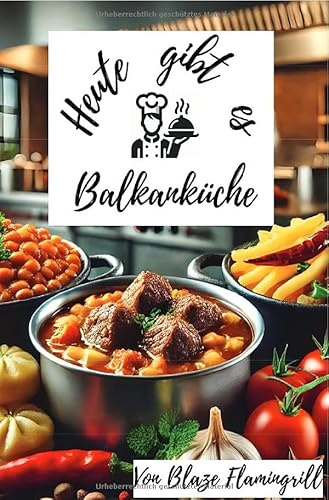 Heute gibt es - Balkanküche: 30 tolle Balkan Rezepte zum nachkochen und genießen.DE