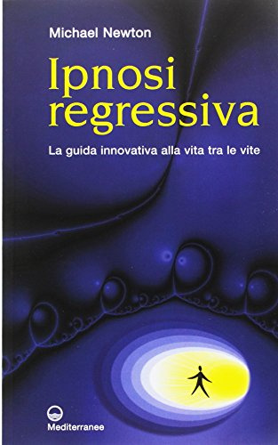 Ipnosi regressiva. La guida innovativa alla vita tra le vite