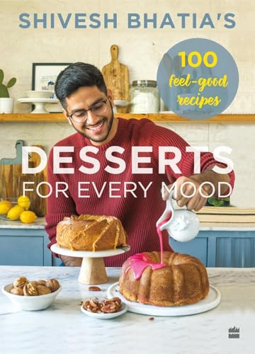 Shivesh Bhatia's Desserts for Every Mood: 100 feel-good recipes