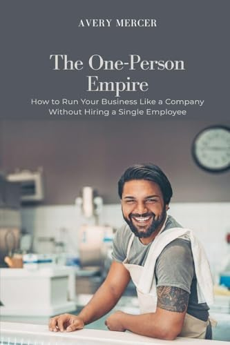 The One-Person Empire: How to Run Your Business Like a Company Without Hiring a Single Employee
