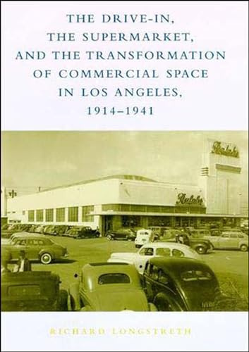 The Drive-In, the Supermarket, and the Transformation of Commercial Space in Los Angeles, 1914-1941 (Mit Press)