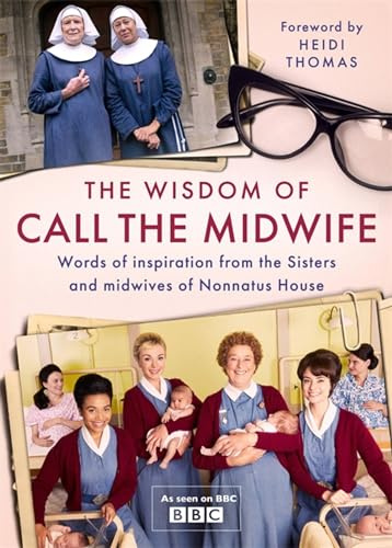 The Wisdom of Call The Midwife: Words of inspiration from the Sisters and midwives of Nonnatus House