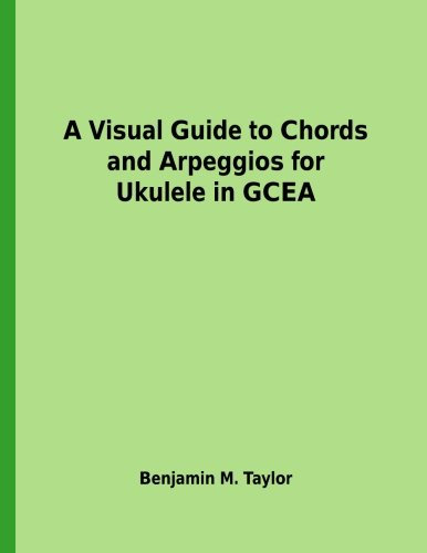A Visual Guide to Chords and Arpeggios for Ukulele in GCEA: A Reference Text for Classical, Blues and Jazz Chords/Arpeggios (Fingerboard Chord Charts ... on Stringed Instruments, Band 15)