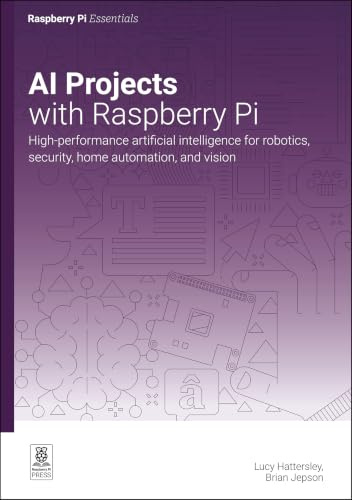 AI projects with Raspberry Pi: High-performance artificial intelligence for robotics, security, home automation, and vision (Essentials)