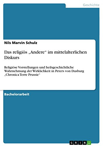Das religiös Andere im mittelalterlichen Diskurs: Religiöse Vorstellungen und heilsgeschichtliche Wahrnehmung der Wirklichkeit in Peters von Dusburg Chronica Terre Prussie