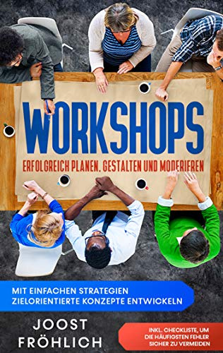 Workshops erfolgreich planen, gestalten und moderieren: Mit einfachen Strategien zielorientierte Konzepte entwickeln und Lösungen erarbeiten - inkl. ... um die häufigsten Fehler sicher zu vermeiden