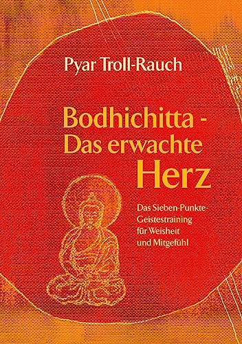 Bodhichitta - Das erwachte Herz: Das Sieben-Punkte-Geistestraining für Weisheit und Mitgefühl