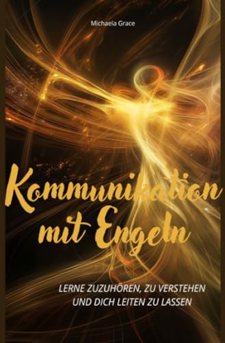 Kommunikation mit Engeln: Lerne zuzuhören, zu verstehen und dich leiten zu lassen