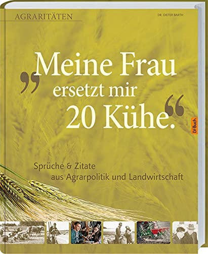 Meine Frau ersetzt mir 20 Kühe: Agraritäten Sprüche & Zitate aus Agrarpolitik und Landwirtschaft.