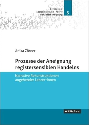 Prozesse der Aneignung registersensiblen Handelns: Narrative Rekonstruktionen angehender Lehrer*innen (Beiträge zur Soziokulturellen Theorie der Sprachaneignung)