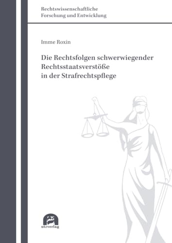Die Rechtsfolgen schwerwiegender Rechtsstaatsverstöße in der Strafrechtspflege: Dissertationsschrift.DE (Rechtswissenschaftliche Forschung und Entwicklung)