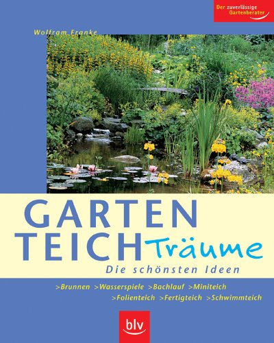 Gartenteich-Träume: Die schönsten Ideen. Brunnen - Wasserspiele - Bachlauf - Miniteich - Folienteich - Fertigteich - Schwimmteich. Der zuverlässige Gartenberater