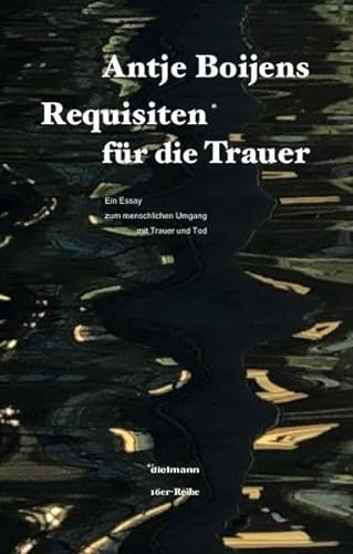 Requisiten für die Trauer: Ein Essay zum menschlichen Umgang mit Trauer und Tod