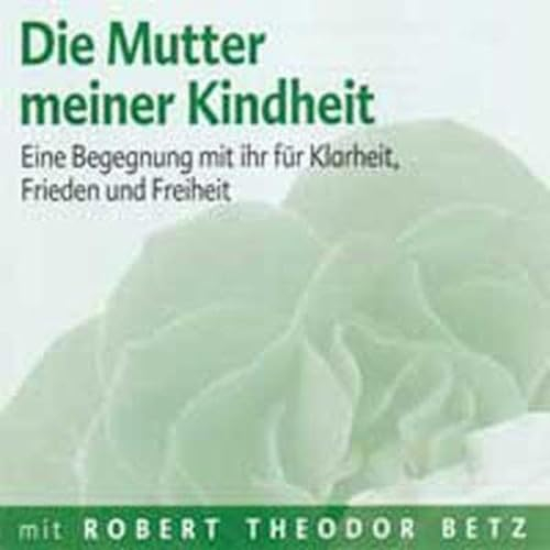 Die Mutter meiner Kindheit: Eine Begegnung mit ihr für Klarheit, Frieden und Freiheit