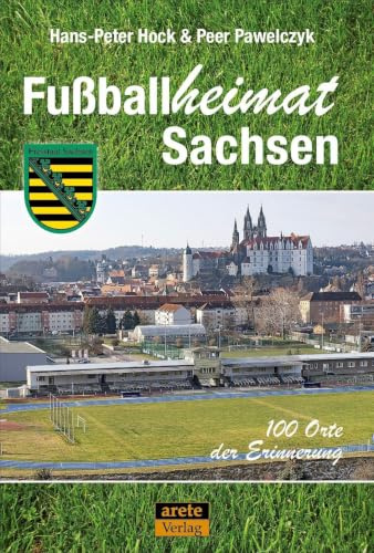 Fußballheimat Sachsen: 100 Orte der Erinnerung. Ein Reiseführer (Fußballheimat: 100 Orte der Erinnerung)
