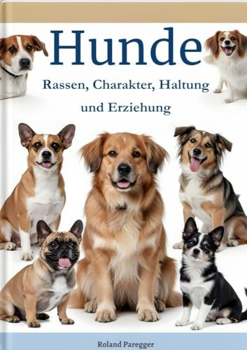 Hunde: Rassen, Charakter, Haltung und Erziehung