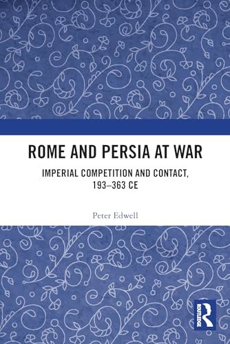 Rome and Persia at War: Imperial Competition and Contact, 193–363 CE