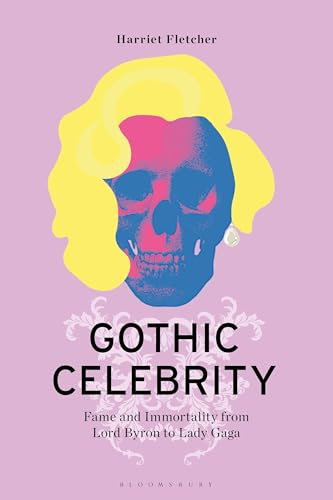 Gothic Celebrity: Fame and Immortality from Lord Byron to Lady Gaga