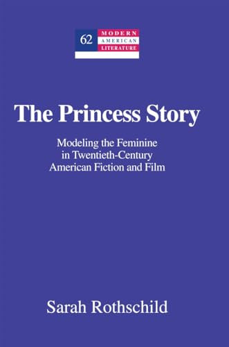 The Princess Story: Modeling the Feminine in Twentieth-Century American Fiction and Film: 63 (Modern American Literature: New Approaches)