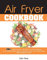 Air Fryer Cookbook: 250+ Quick & Easy, Flavorful Low-Carb Recipes to Air Frying, Bake, Grill and Roast for Easy and Tasty Meals. (With Nutritional Facts). (June 2021 Edition)