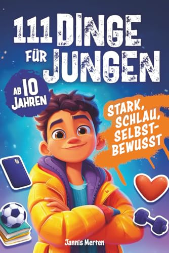 111 Dinge für Jungen ab 10 Jahren: stark, schlau, selbstbewusst - Clevere Tipps, wertvolle Erkenntnisse und geniale Ratschläge, die dich wirklich weiterbringen: ein tolles Geschenk für coole Jungs