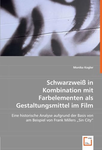 Schwarzweiß in Kombination mitFarbelementen als Gestaltungsmittel imFilm: Eine historische Analyse aufgrund der Basis von am Beispiel von Frank Millers Sin City