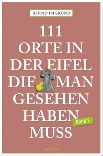 111 Orte in der Eifel, die man gesehen haben muss, Band 2: Reiseführer