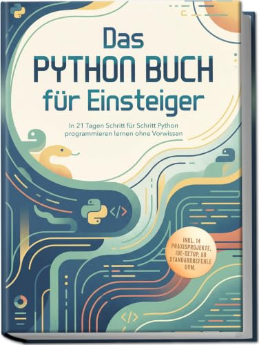 Das Python Buch für Einsteiger: In 21 Tagen Schritt für Schritt Python programmieren lernen ohne Vorwissen – inkl. 14 Praxisprojekte, IDE-Setup, 50 Standardbefehle uvm.