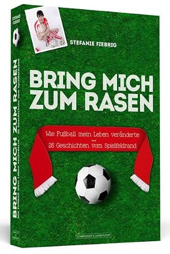 Bring mich zum Rasen: Wie Fußball mein Leben veränderte – 26 Geschichten vom Spielfeldrand