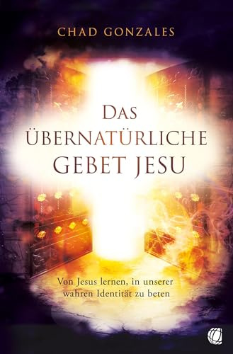 Das übernatürliche Gebet Jesu: Von Jesus lernen, in unserer wahren Identität zu beten