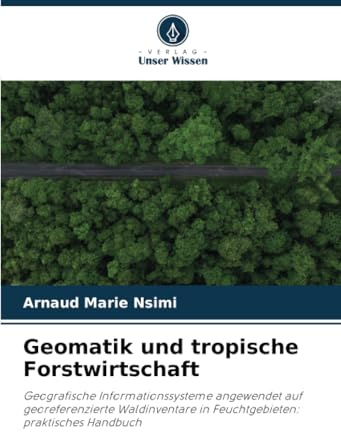 Geomatik und tropische Forstwirtschaft: Geografische Informationssysteme angewendet auf georeferenzierte Waldinventare in Feuchtgebieten: praktisches Handbuch