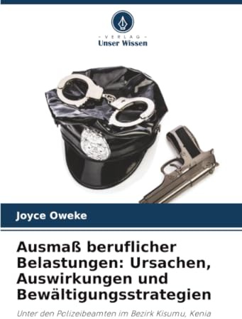 Ausmaß beruflicher Belastungen: Ursachen, Auswirkungen und Bewältigungsstrategien: Unter den Polizeibeamten im Bezirk Kisumu, Kenia