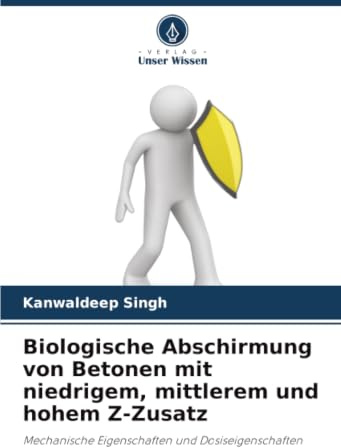 Biologische Abschirmung von Betonen mit niedrigem, mittlerem und hohem Z-Zusatz: Mechanische Eigenschaften und Dosiseigenschaften