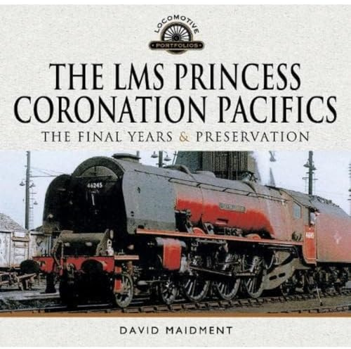 The LMS Princess Coronation Pacifics, The Final Years & Preservation (Locomotive Portfolio)
