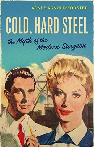 Cold, Hard Steel: The Myth of the Modern Surgeon: 46 (Social Histories of Medicine)