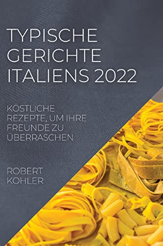 TYPISCHE GERICHTE ITALIENS 2022: KÖSTLICHE REZEPTE, UM IHRE FREUNDE ZU ÜBERRASCHEN