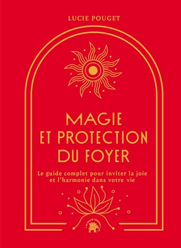 Magie et protection du foyer: Le guide complet pour inviter la joie et l'harmonie dans votre vie
