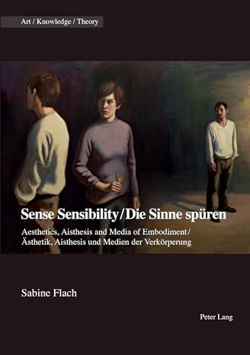 Sense Sensibility / Die Sinne spüren: Aesthetics, Aisthesis and Media of Embodiment / Ästhetik, Aisthesis und Medien der Verkörperung (Art – Knowledge – Theory, Band 9)