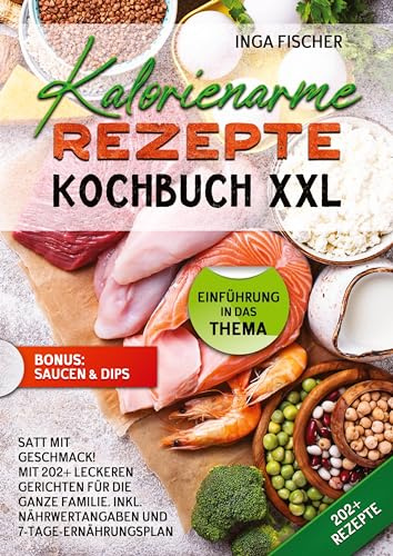 Kalorienarme Rezepte Kochbuch XXL: Satt mit Geschmack! Mit 202+ leckeren Gerichten für die ganze Familie. Inkl. Nährwertangaben und 7-Tage-Ernährungsplan