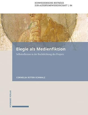 Elegie als Medienfiktion: Selbstreflexion in der Buchdichtung des Properz (Schweizerische Beiträge zur Altertumswissenschaft)