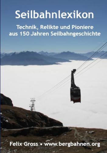 Seilbahnlexikon: Technik, Relikte und Pioniere aus 150 Jahren Seilbahngeschichte